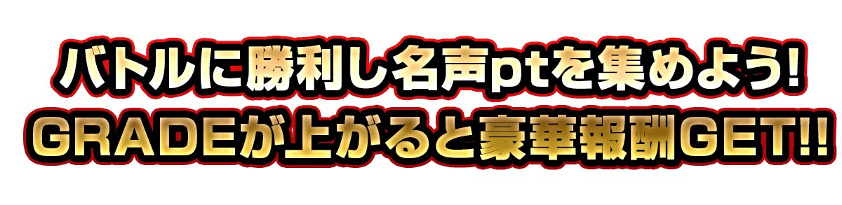 バトルに勝利し名声ptを集めよう!GRADEが挙がると豪華報酬GET!!