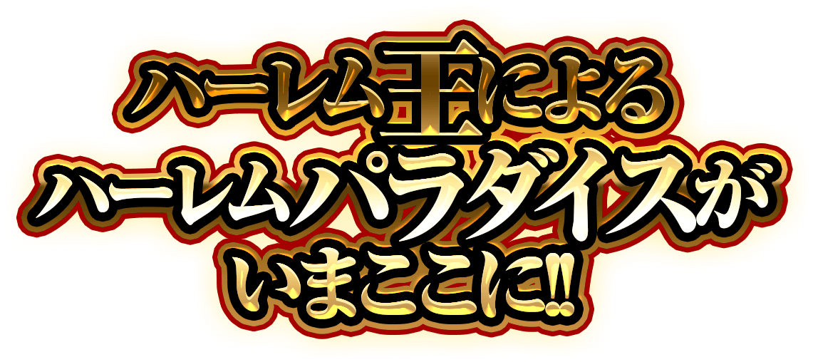 ハーレム王によるハーレムパラダイスがいまここに!!